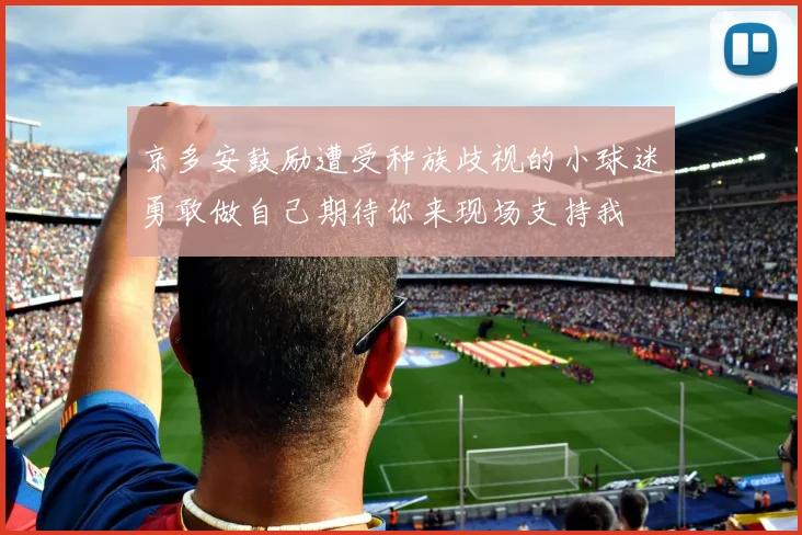 京多安鼓励遭受种族歧视的小球迷勇敢做自己期待你来现场支持我