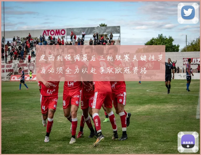 皮西利强调最后三轮联赛关键性罗马必须全力以赴争取欧冠资格
