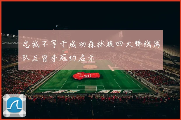 忠诚不等于成功森林狼四大锋线离队后皆夺冠的启示