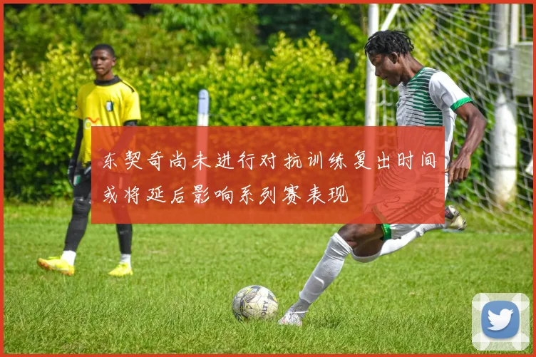 东契奇尚未进行对抗训练复出时间或将延后影响系列赛表现