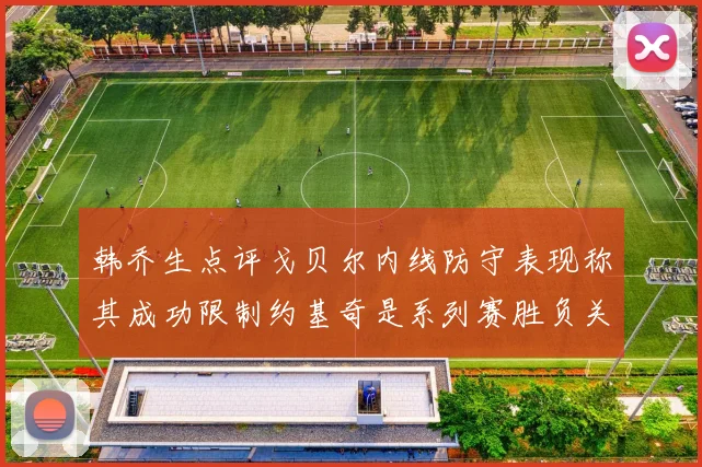 韩乔生点评戈贝尔内线防守表现称其成功限制约基奇是系列赛胜负关键