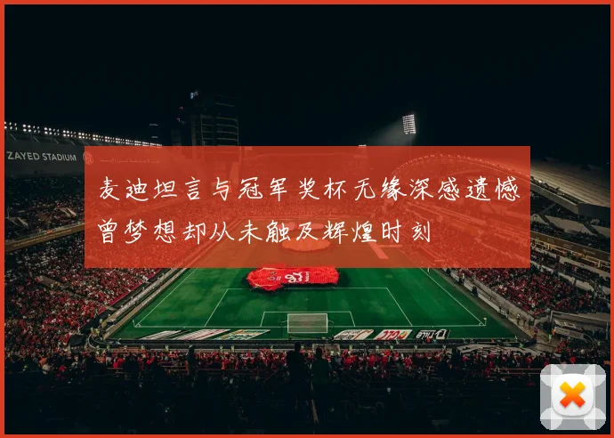 麦迪坦言与冠军奖杯无缘深感遗憾曾梦想却从未触及辉煌时刻