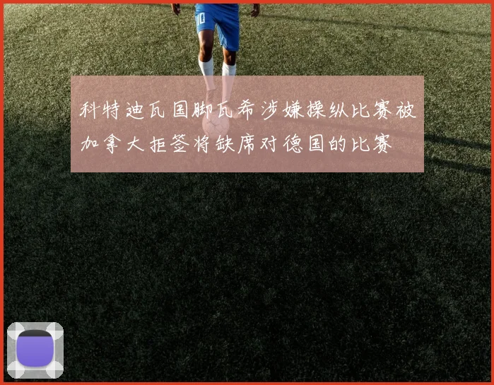 科特迪瓦国脚瓦希涉嫌操纵比赛被加拿大拒签将缺席对德国的比赛