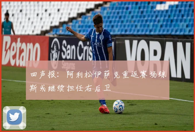 回声报：阿利松伊萨克重返赛场琼斯或继续担任右后卫